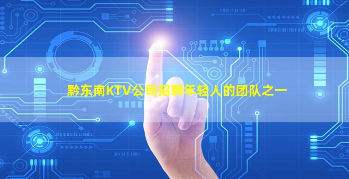 黔东南KTV公司招聘年轻人的团队之一